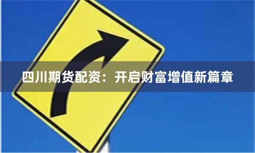 四川期货配资：开启财富增值新篇章