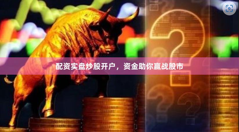 配资实盘炒股开户,资金助你赢战股市