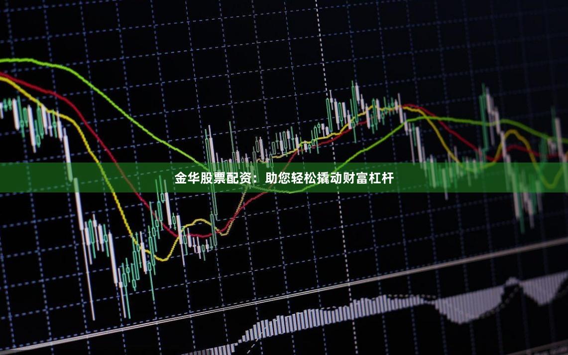 金华股票配资:助您轻松撬动财富杠杆