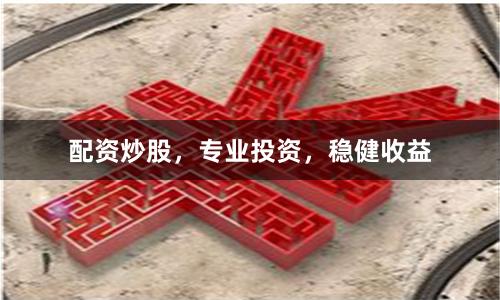 配资炒股,专业投资,稳健收益