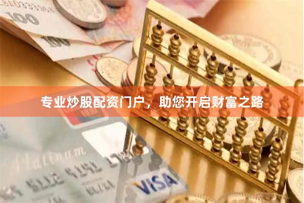 专业炒股配资门户，助您开启财富之路