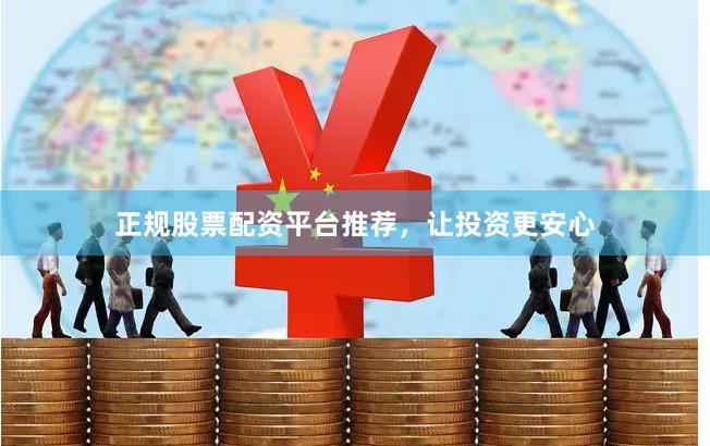 正规股票配资平台推荐，让投资更安心