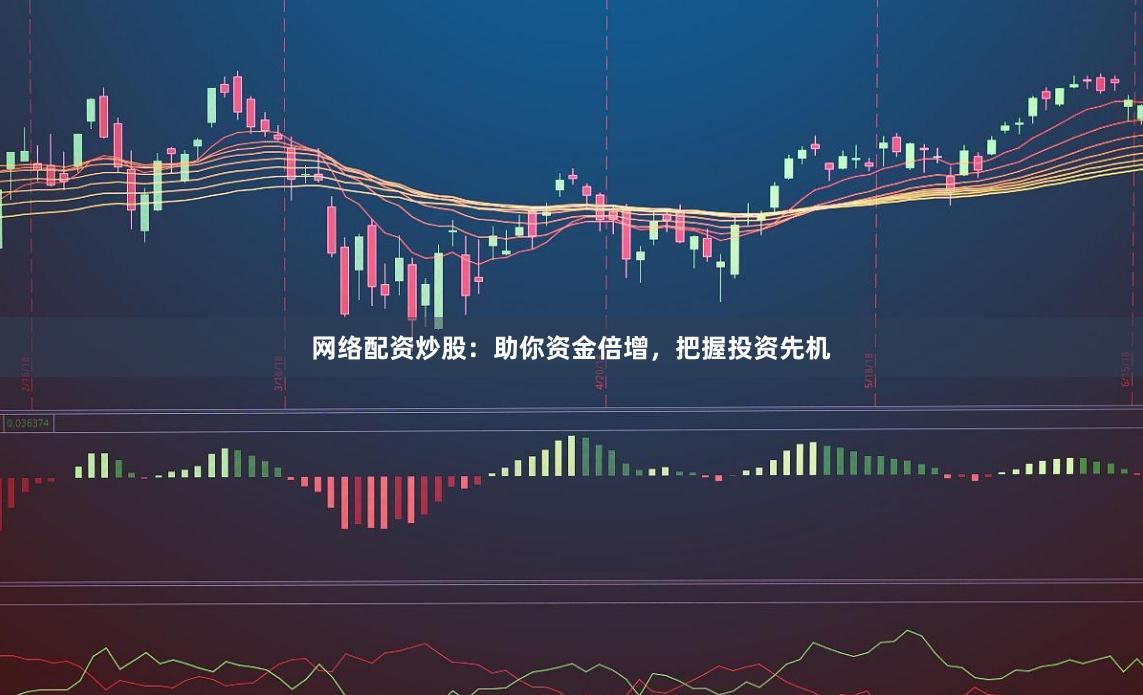 网络配资炒股:助你资金倍增,把握投资先机