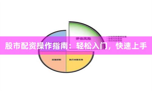 股市配资操作指南：轻松入门，快速上手