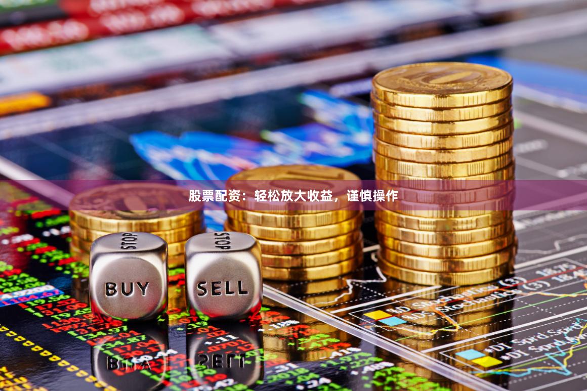 股票配资：轻松放大收益，谨慎操作