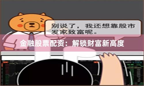金融股票配资:解锁财富新高度
