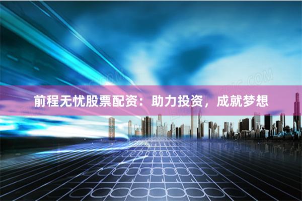 前程无忧股票配资:助力投资,成就梦想