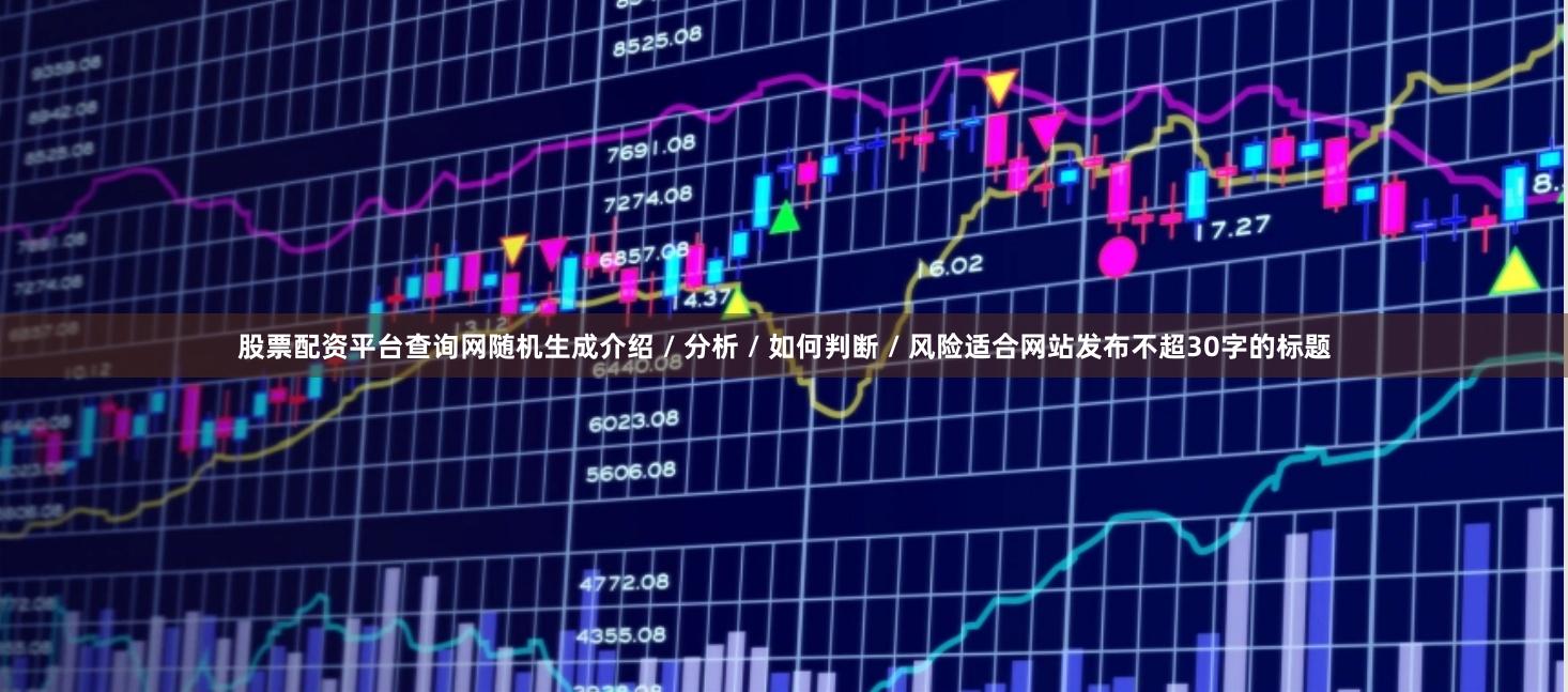 股票配资平台查询网随机生成介绍 / 分析 / 如何判断 / 风险适合网站发布不超30字的标题