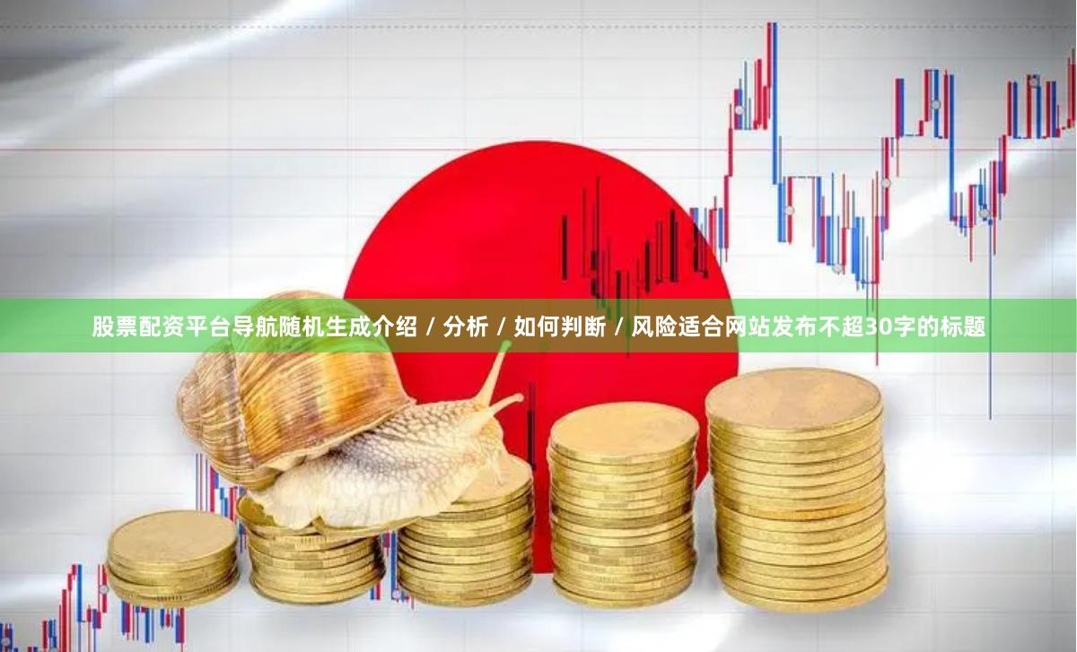 股票配资平台导航随机生成介绍 / 分析 / 如何判断 / 风险适合网站发布不超30字的标题