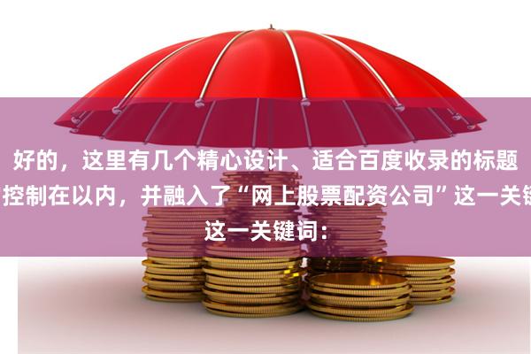 好的，这里有几个精心设计、适合百度收录的标题，均控制在以内，并融入了“网上股票配资公司”这一关键词：