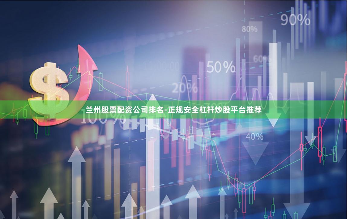 兰州股票配资公司排名-正规安全杠杆炒股平台推荐