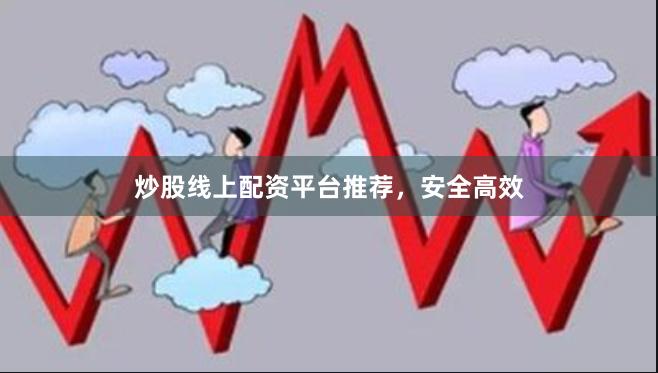 炒股线上配资平台推荐，安全高效