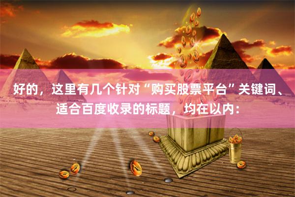 好的，这里有几个针对“购买股票平台”关键词、适合百度收录的标题，均在以内：