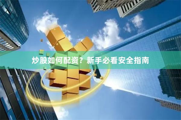 炒股如何配资？新手必看安全指南