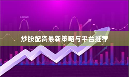 炒股配资最新策略与平台推荐