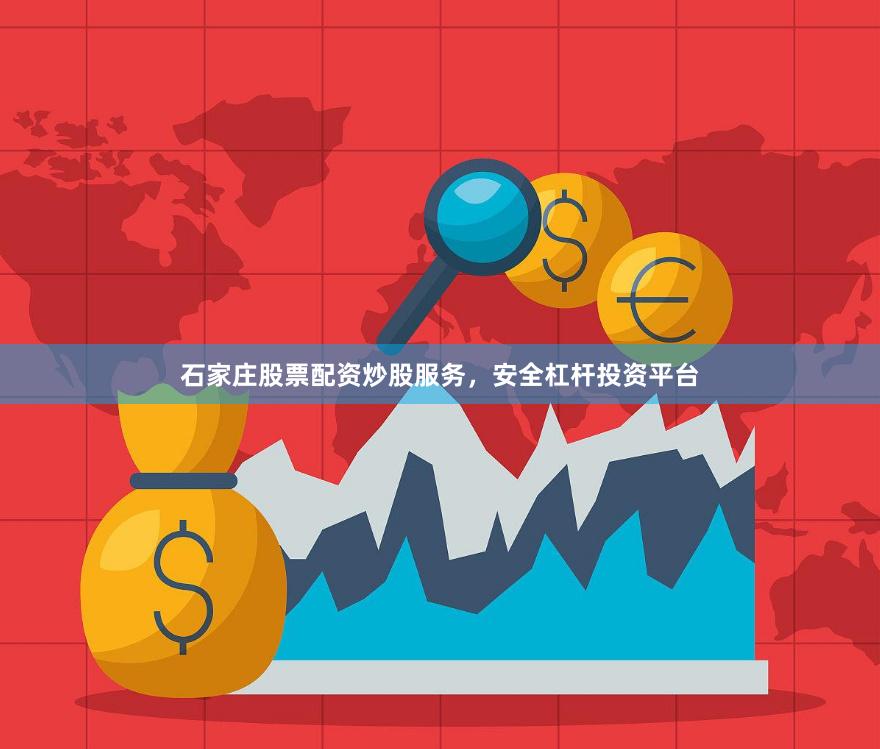 石家庄股票配资炒股服务，安全杠杆投资平台