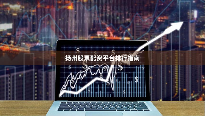 扬州股票配资平台排行指南