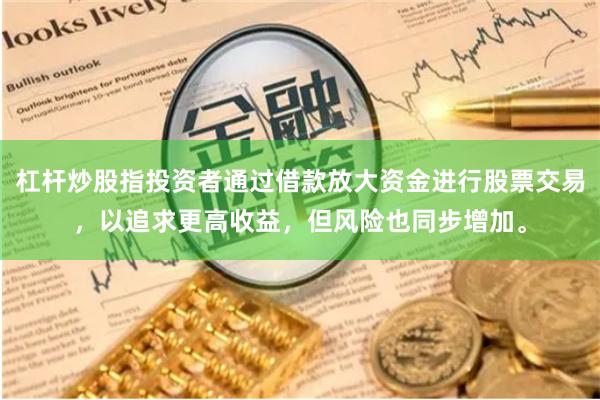 杠杆炒股指投资者通过借款放大资金进行股票交易，以追求更高收益，但风险也同步增加。