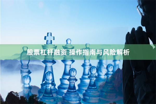 股票杠杆融资 操作指南与风险解析