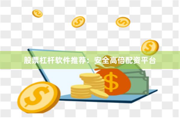 股票杠杆软件推荐：安全高倍配资平台
