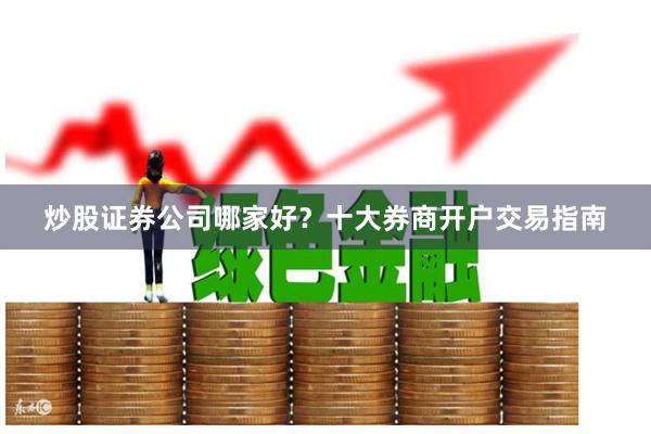 炒股证券公司哪家好？十大券商开户交易指南