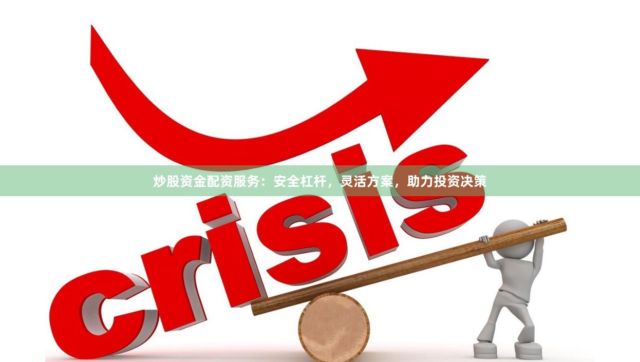 炒股资金配资服务：安全杠杆，灵活方案，助力投资决策