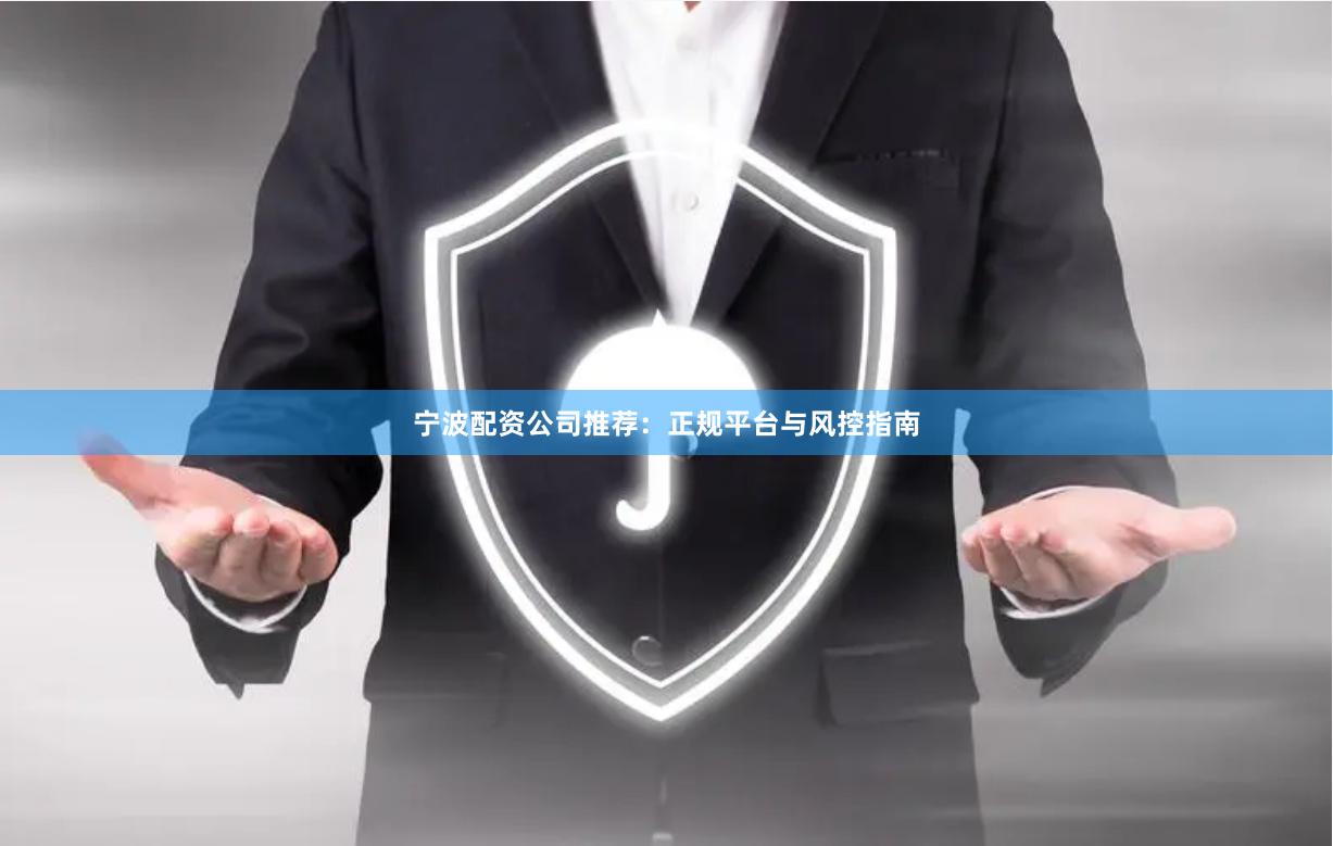 宁波配资公司推荐：正规平台与风控指南