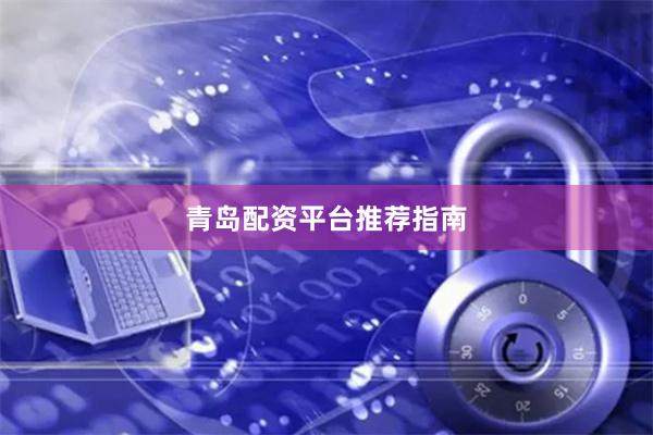 青岛配资平台推荐指南