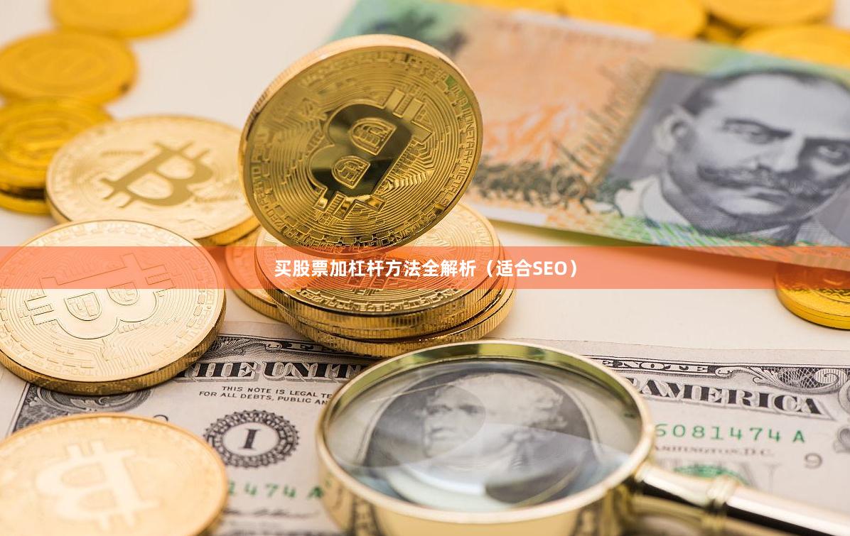 买股票加杠杆方法全解析（适合SEO）